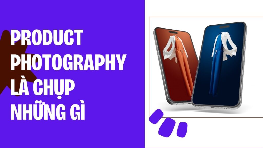 Chụp ảnh sản phẩm là chụp những gì
